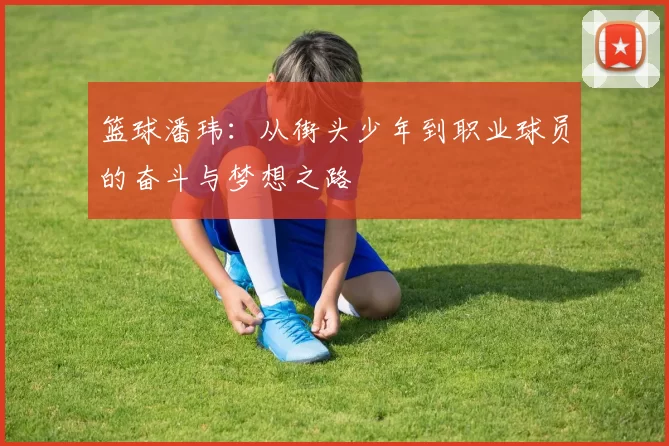 篮球潘玮：从街头少年到职业球员的奋斗与梦想之路