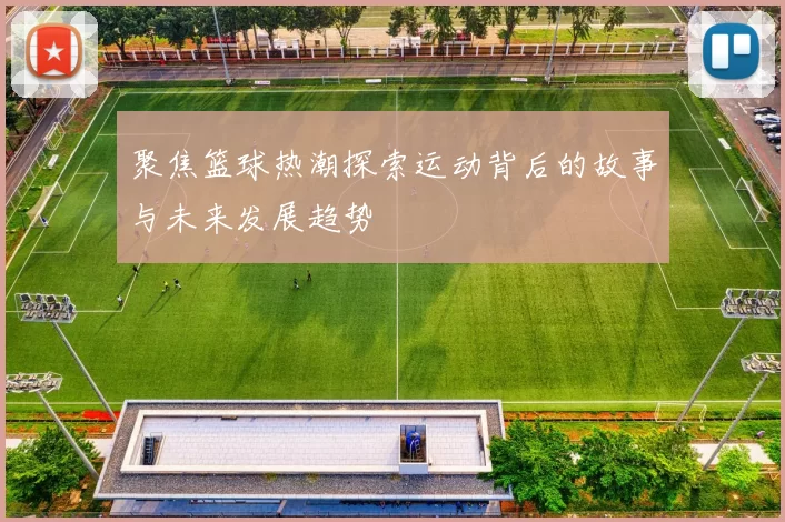 聚焦篮球热潮探索运动背后的故事与未来发展趋势