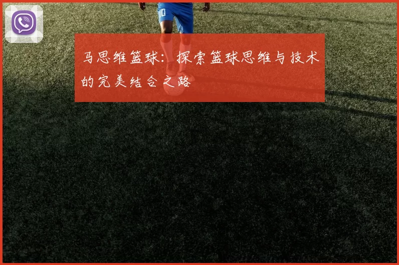 马思维篮球：探索篮球思维与技术的完美结合之路