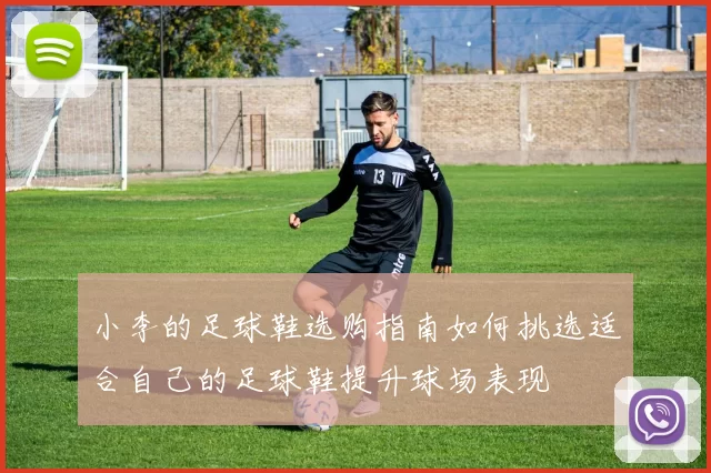 小李的足球鞋选购指南如何挑选适合自己的足球鞋提升球场表现