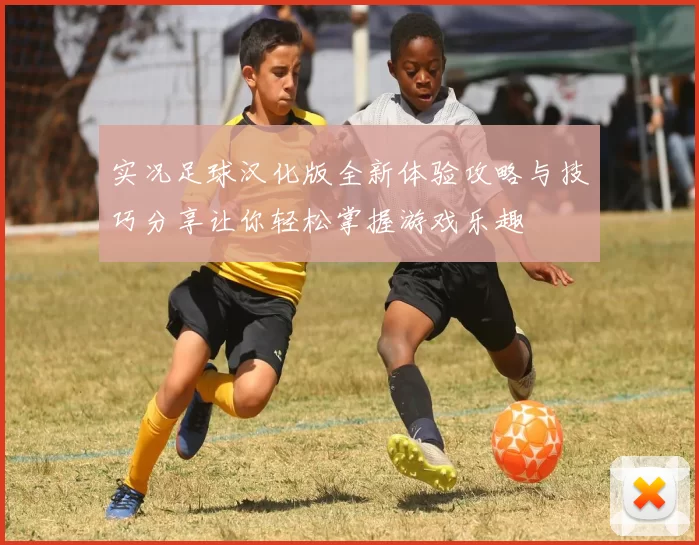 实况足球汉化版全新体验攻略与技巧分享让你轻松掌握游戏乐趣